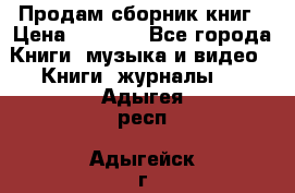 Продам сборник книг › Цена ­ 6 000 - Все города Книги, музыка и видео » Книги, журналы   . Адыгея респ.,Адыгейск г.